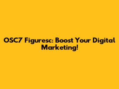 OSC7 Figuresc: Boost Your Digital Marketing!