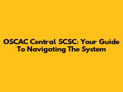 OSCAC Central SCSC: Your Guide To Navigating The System