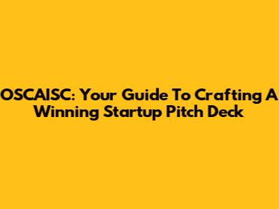 OSCAISC: Your Guide To Crafting A Winning Startup Pitch Deck