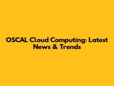 OSCAL Cloud Computing: Latest News & Trends