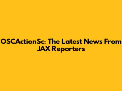 OSCActionSc: The Latest News From JAX Reporters