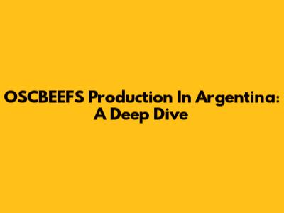 OSCBEEFS Production In Argentina: A Deep Dive