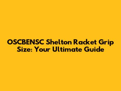 OSCBENSC Shelton Racket Grip Size: Your Ultimate Guide