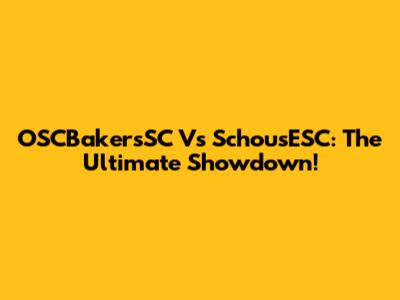 OSCBakersSC Vs SchousESC: The Ultimate Showdown!