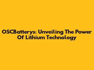 OSCBatterys: Unveiling The Power Of Lithium Technology