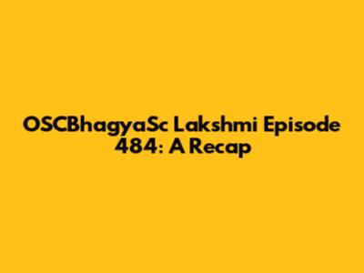 OSCBhagyaSc Lakshmi Episode 484: A Recap