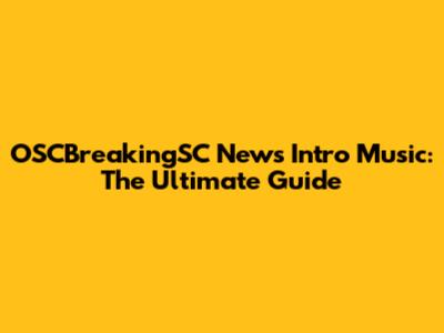 OSCBreakingSC News Intro Music: The Ultimate Guide