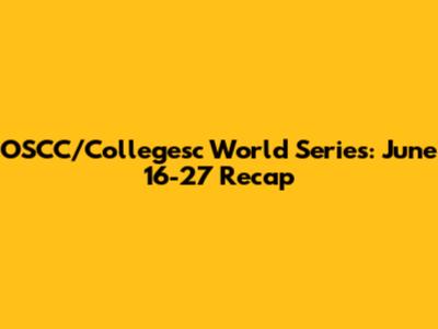 OSCC/Collegesc World Series: June 16-27 Recap