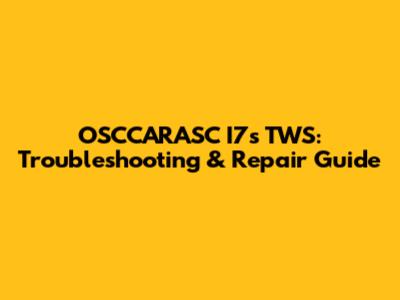 OSCCARASC I7s TWS: Troubleshooting & Repair Guide