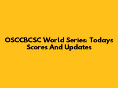 OSCCBCSC World Series: Today's Scores And Updates