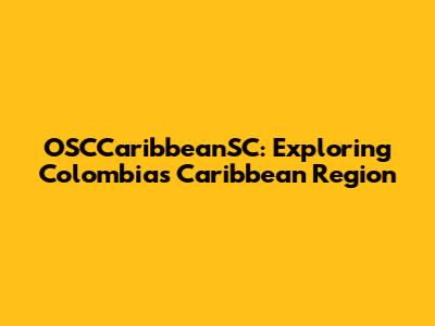 OSCCaribbeanSC: Exploring Colombia's Caribbean Region