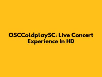 OSCColdplaySC: Live Concert Experience In HD