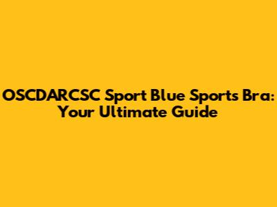 OSCDARCSC Sport Blue Sports Bra: Your Ultimate Guide