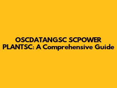OSCDATANGSC SCPOWER PLANTSC: A Comprehensive Guide
