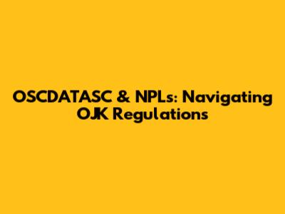 OSCDATASC & NPLs: Navigating OJK Regulations