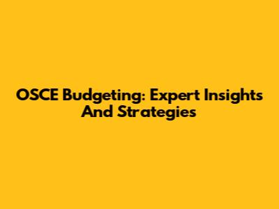 OSCE Budgeting: Expert Insights And Strategies