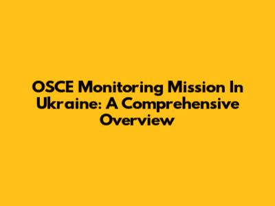 OSCE Monitoring Mission In Ukraine: A Comprehensive Overview