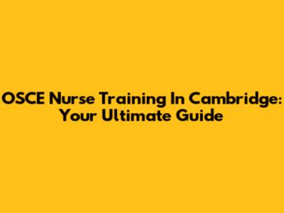 OSCE Nurse Training In Cambridge: Your Ultimate Guide