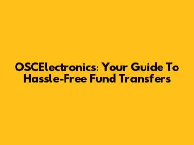 OSCElectronics: Your Guide To Hassle-Free Fund Transfers