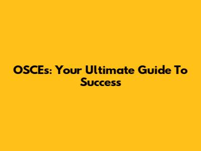 OSCEs: Your Ultimate Guide To Success