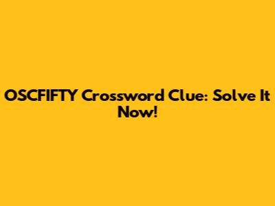 OSCFIFTY Crossword Clue: Solve It Now!