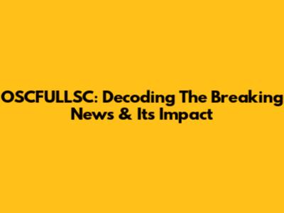 OSCFULLSC: Decoding The Breaking News & Its Impact