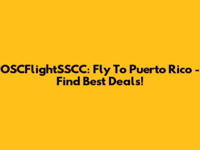 OSCFlightSSCC: Fly To Puerto Rico - Find Best Deals!