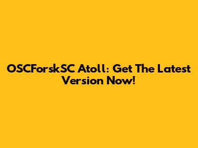 OSCForskSC Atoll: Get The Latest Version Now!