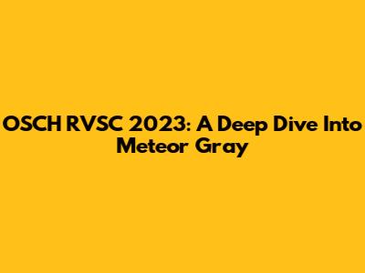 OSCH RVSC 2023: A Deep Dive Into Meteor Gray