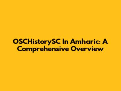 OSCHistorySC In Amharic: A Comprehensive Overview