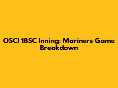 OSCI 18SC Inning: Mariners Game Breakdown