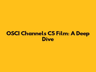 OSCI Channels C5 Film: A Deep Dive