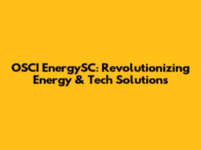 OSCI EnergySC: Revolutionizing Energy & Tech Solutions
