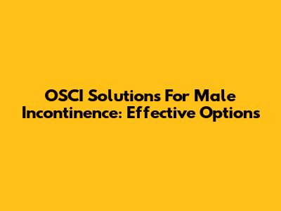 OSCI Solutions For Male Incontinence: Effective Options
