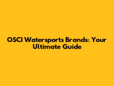 OSCI Watersports Brands: Your Ultimate Guide