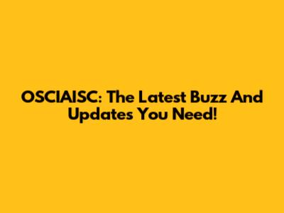 OSCIAISC: The Latest Buzz And Updates You Need!