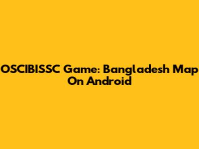 OSCIBISSC Game: Bangladesh Map On Android