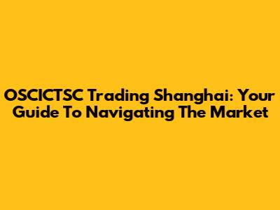 OSCICTSC Trading Shanghai: Your Guide To Navigating The Market