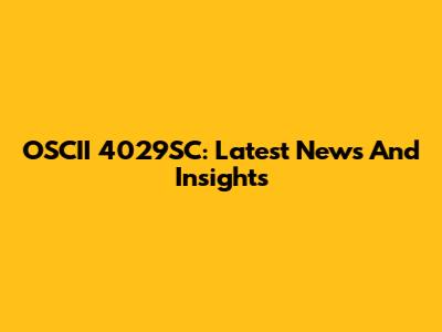 OSCII 4029SC: Latest News And Insights
