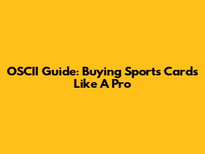 OSCII Guide: Buying Sports Cards Like A Pro