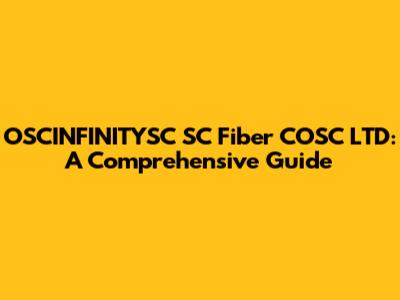 OSCINFINITYSC SC Fiber COSC LTD: A Comprehensive Guide