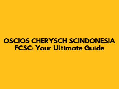 OSCIOS CHERYSCH SCINDONESIA FCSC: Your Ultimate Guide