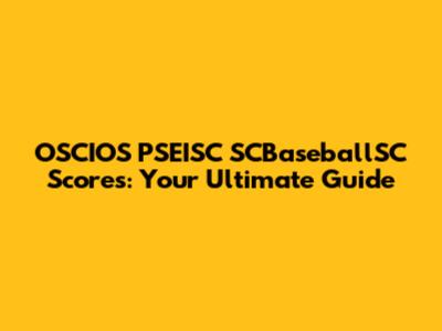 OSCIOS PSEISC SCBaseballSC Scores: Your Ultimate Guide