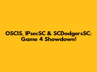 OSCIS, IPsecSC & SCDodgersSC: Game 4 Showdown!