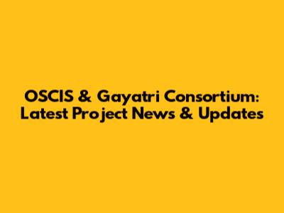 OSCIS & Gayatri Consortium: Latest Project News & Updates