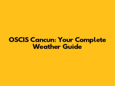OSCIS Cancun: Your Complete Weather Guide