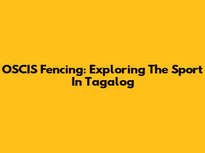 OSCIS Fencing: Exploring The Sport In Tagalog