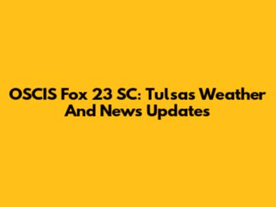 OSCIS Fox 23 SC: Tulsa's Weather And News Updates