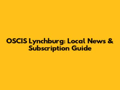 OSCIS Lynchburg: Local News & Subscription Guide
