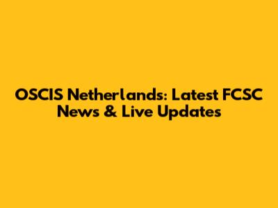 OSCIS Netherlands: Latest FCSC News & Live Updates